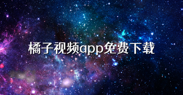 橘子视频app免费下载