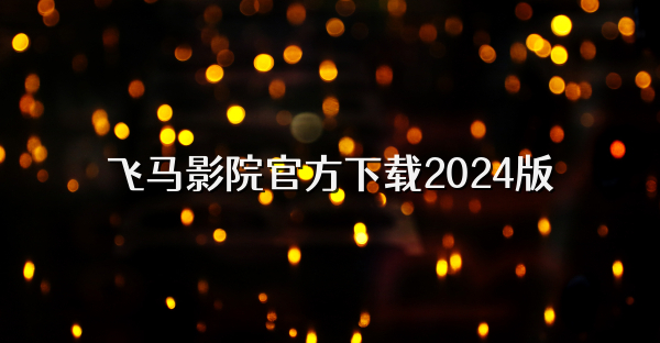 飞马影院官方下载2024版