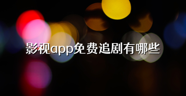 影视app免费追剧有哪些