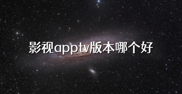 影视apptv版本哪个好