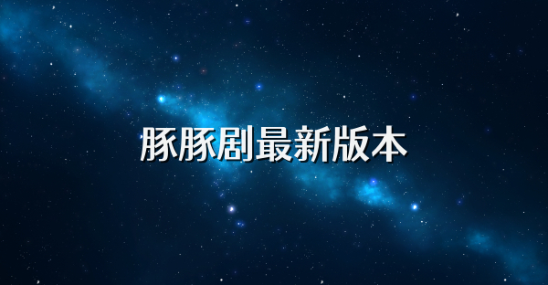 豚豚剧最新版本