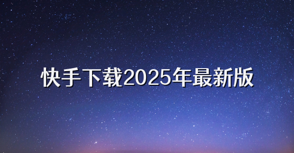 快手下载2025年最新版