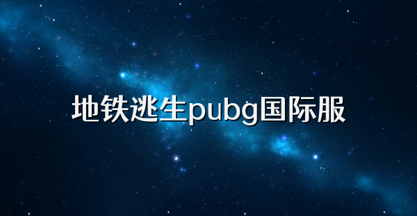 地铁逃生pubg国际服