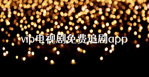 vip电视剧免费追剧app