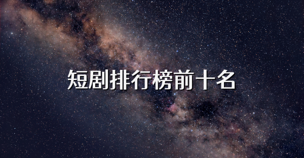 短剧排行榜前十名