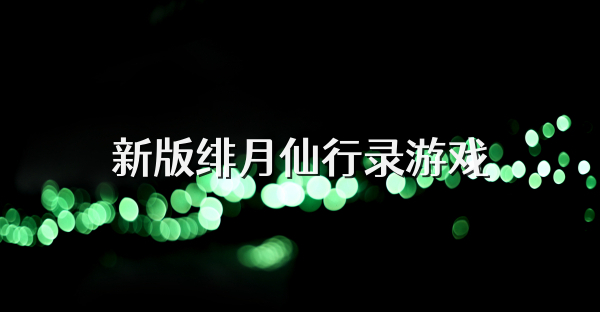 新版绯月仙行录游戏