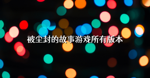 被尘封的故事游戏所有版本