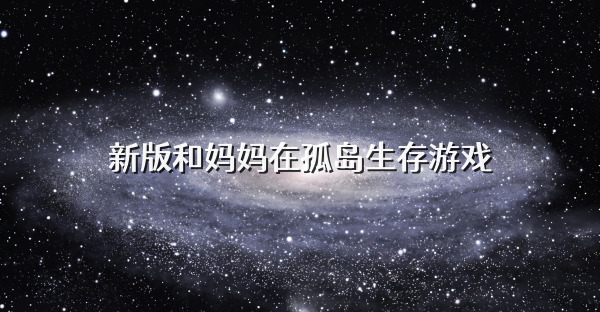 新版和妈妈在孤岛生存游戏