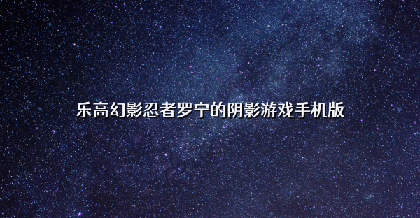 乐高幻影忍者罗宁的阴影游戏手机版