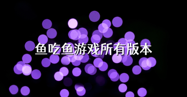 鱼吃鱼游戏所有版本