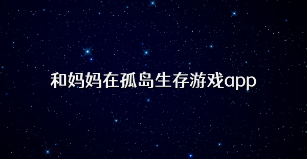 和妈妈在孤岛生存游戏app