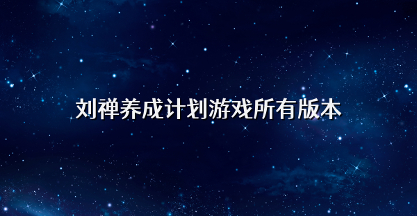 刘禅养成计划游戏所有版本