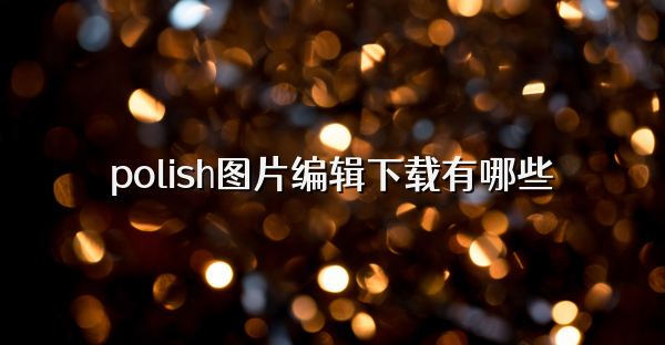 polish图片编辑下载有哪些