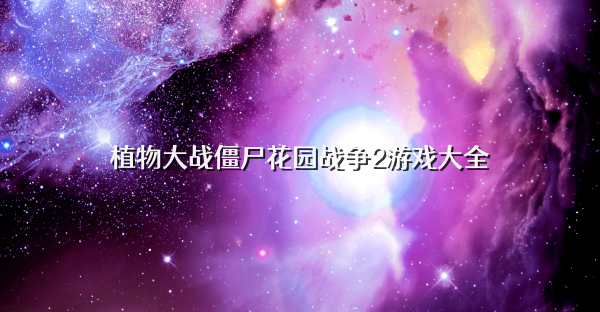 植物大战僵尸花园战争2游戏大全