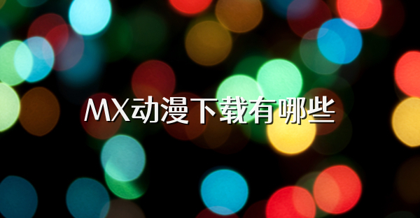 MX动漫下载有哪些