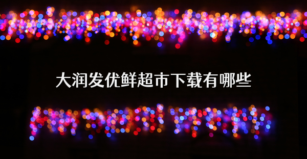 大润发优鲜超市下载有哪些
