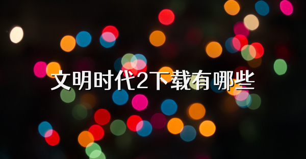 文明时代2下载有哪些