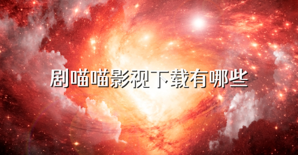 剧喵喵影视下载有哪些