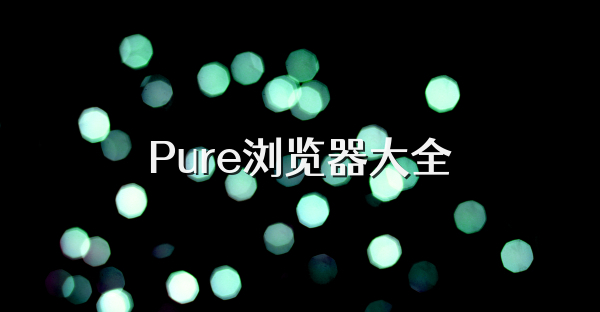 Pure浏览器大全