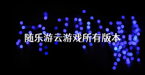 随乐游云游戏所有版本