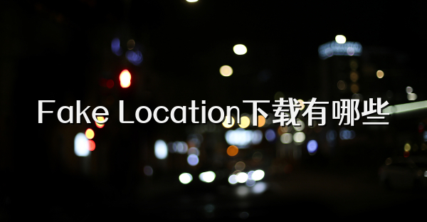 Fake Location下载有哪些