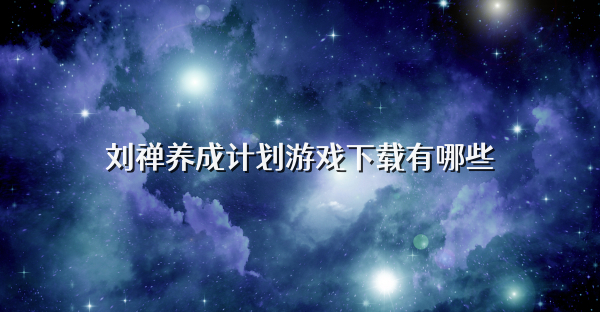 刘禅养成计划游戏下载有哪些