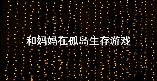 和妈妈在孤岛生存游戏