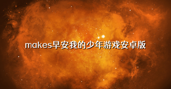 makes早安我的少年游戏安卓版