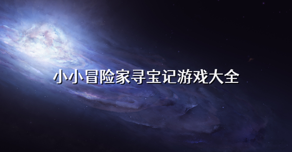 小小冒险家寻宝记游戏大全