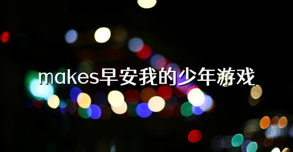 makes早安我的少年游戏