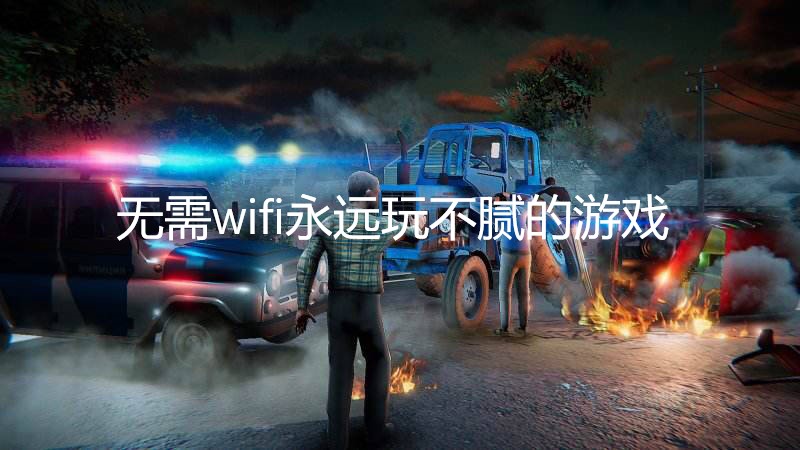 无需wifi永远玩不腻的游戏