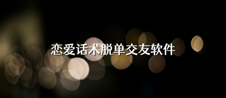 恋爱话术脱单交友软件