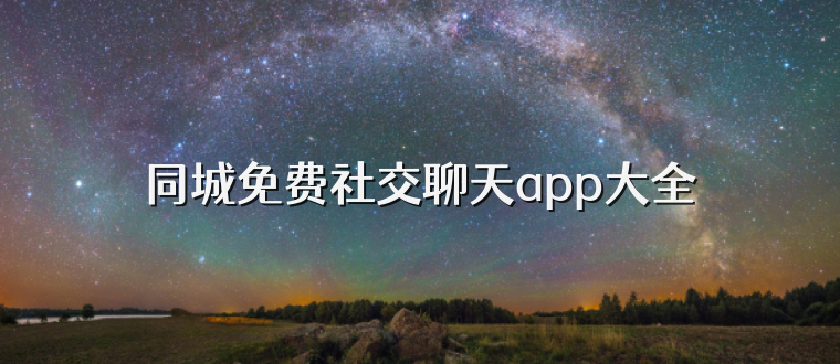 同城免费社交聊天app大全