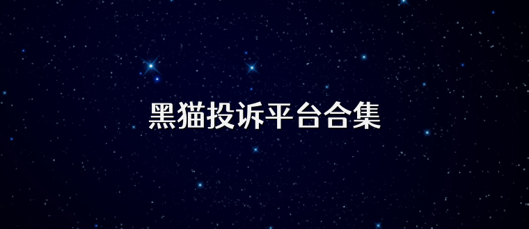 黑猫投诉平台合集