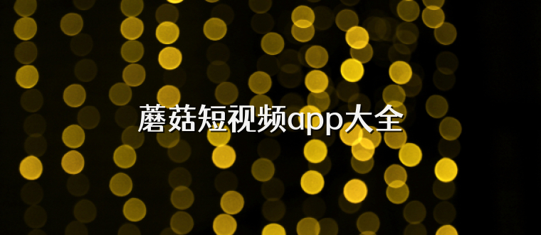 蘑菇短视频app大全