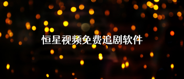 恒星视频免费追剧软件