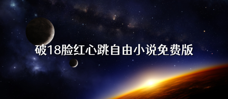 破18脸红心跳自由小说免费版