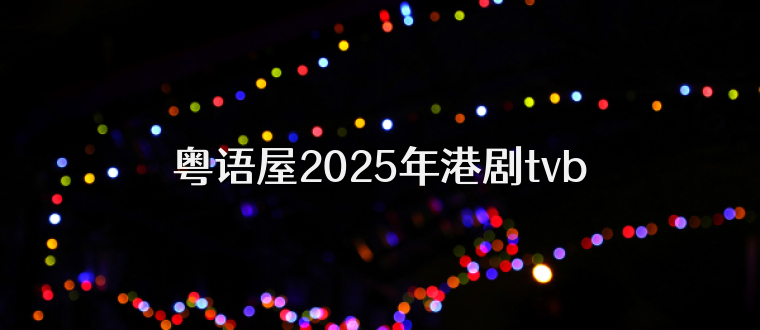 粤语屋2025年港剧tvb