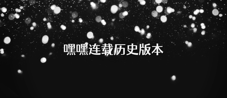 嘿嘿连载历史版本