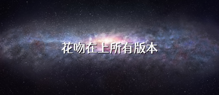 花吻在上所有版本