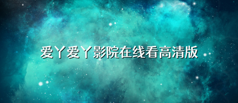 爱丫爱丫影院在线看高清版