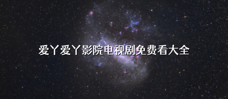 爱丫爱丫影院电视剧免费看大全