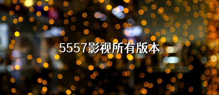 5557影视所有版本