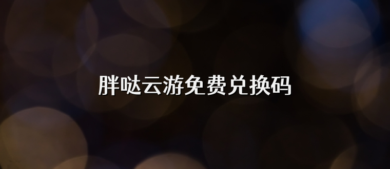 胖哒云游免费兑换码