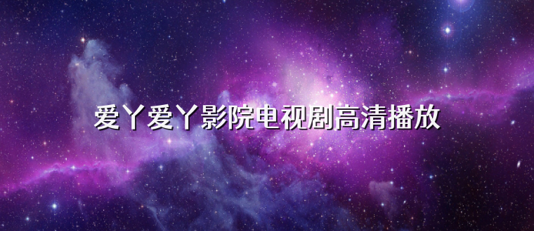 爱丫爱丫影院电视剧高清播放