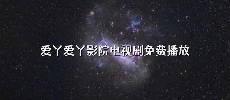 爱丫爱丫影院电视剧免费播放