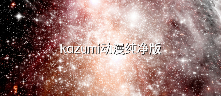 kazumi动漫纯净版