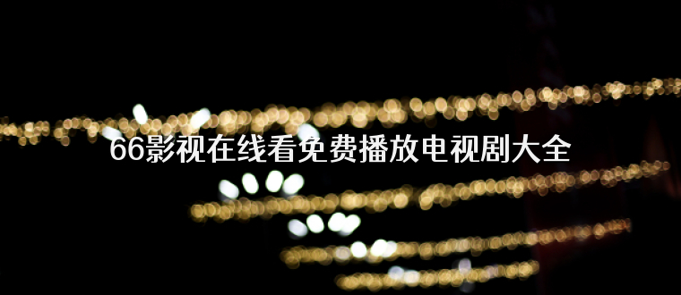 66影视在线看免费播放电视剧大全