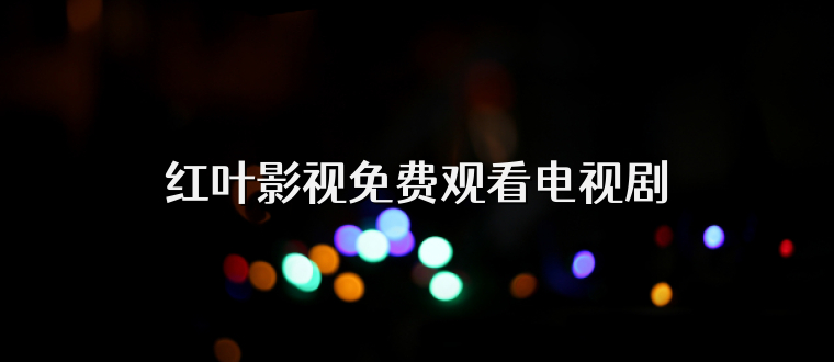 红叶影视免费观看电视剧