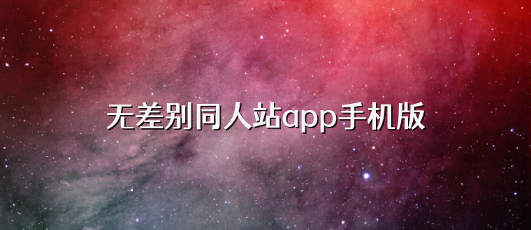 无差别同人站app手机版